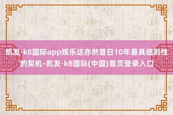 凯发·k8国际app娱乐这亦然昔日10年最具细则性的契机-凯发·k8国际(中国)首页登录入口