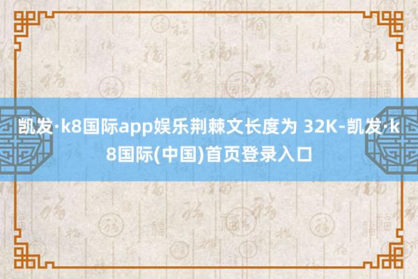 凯发·k8国际app娱乐荆棘文长度为 32K-凯发·k8国际(中国)首页登录入口